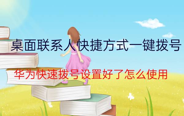 桌面联系人快捷方式一键拨号 华为快速拨号设置好了怎么使用？